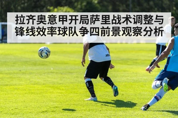 拉齐奥意甲开局萨里战术调整与锋线效率球队争四前景观察分析 | kaiyun
