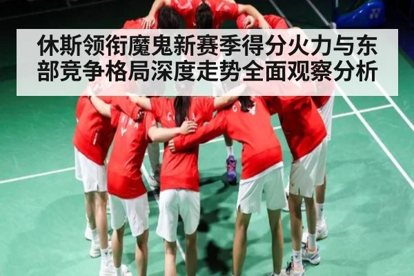 休斯领衔魔鬼新赛季得分火力与东部竞争格局深度走势全面观察分析 | kaiyun