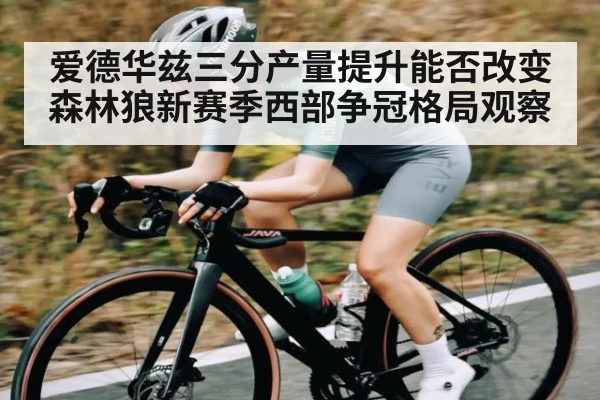 爱德华兹三分产量提升能否改变森林狼新赛季西部争冠格局观察