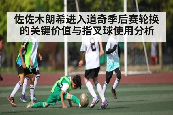 佐佐木朗希进入道奇季后赛轮换的关键价值与指叉球使用分析（kaiyun）